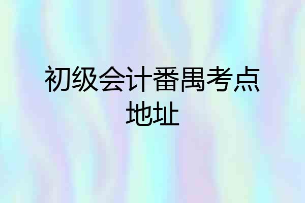 初级会计番禺考点地址