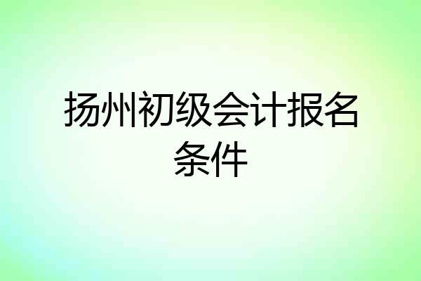 扬州初级会计报名条件
