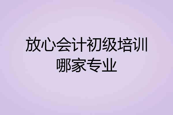 放心会计初级培训哪家专业