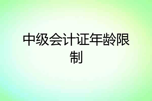 中级会计证年龄限制