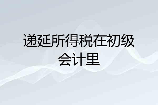 递延所得税在初级会计里