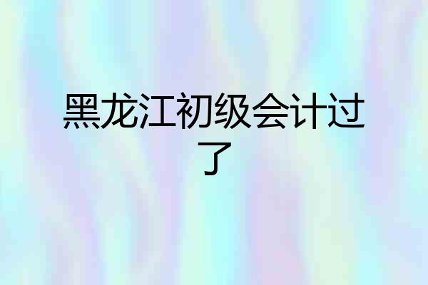 黑龙江初级会计过了