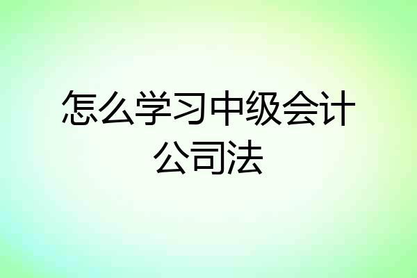 怎么学习中级会计公司法