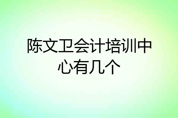 陈文卫会计培训中心有几个