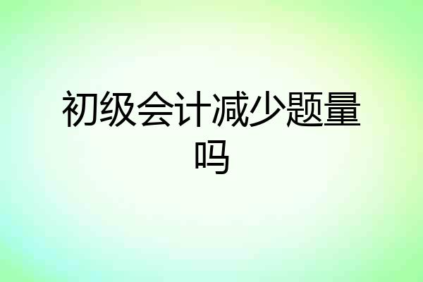 初级会计减少题量吗