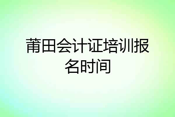 莆田会计证培训报名时间