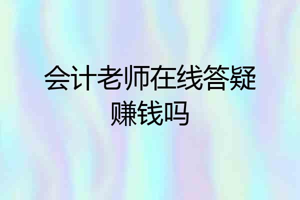 会计老师在线答疑赚钱吗