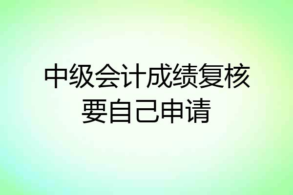 中级会计成绩复核要自己申请