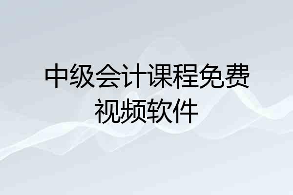 中级会计课程免费视频软件