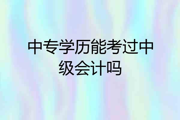 中专学历能考过中级会计吗