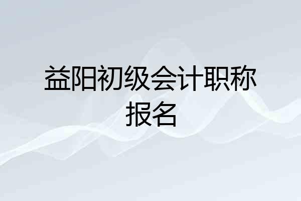 益阳初级会计职称报名