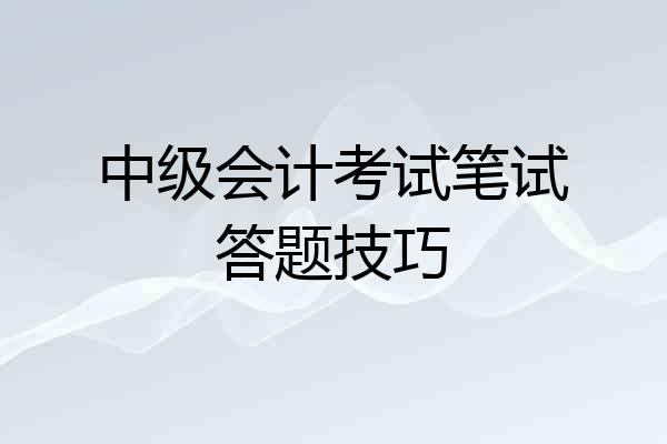 中级会计考试笔试答题技巧