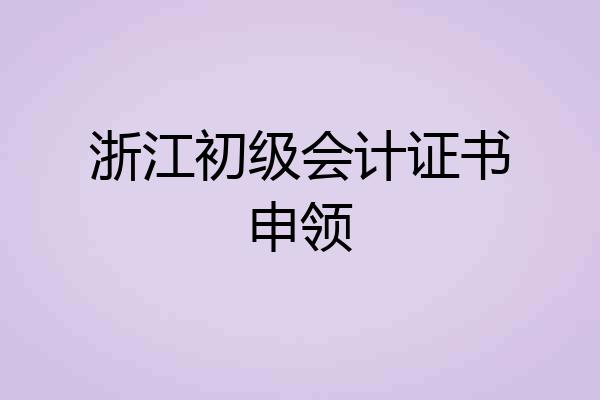 浙江初级会计证书申领