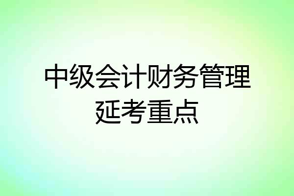 中级会计财务管理延考重点