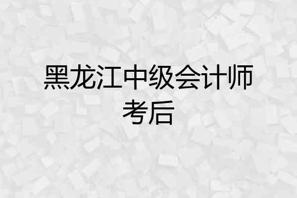黑龙江中级会计师考后