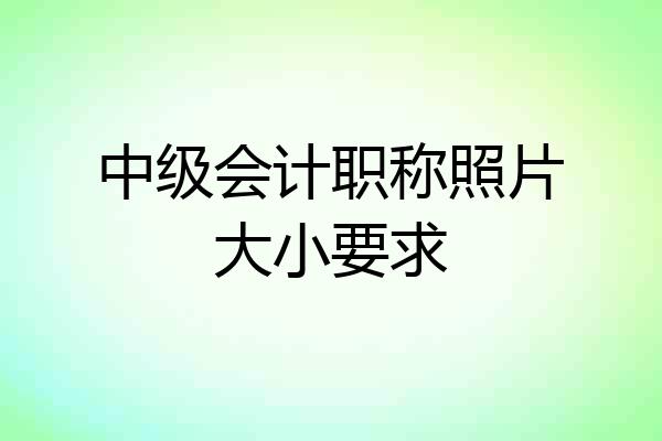 中级会计职称照片大小要求