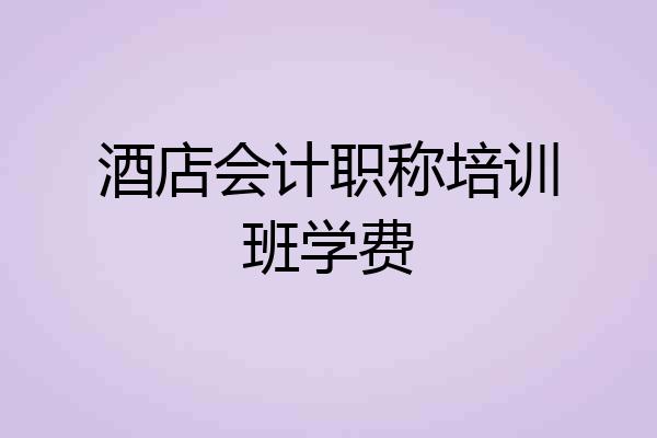 酒店会计职称培训班学费