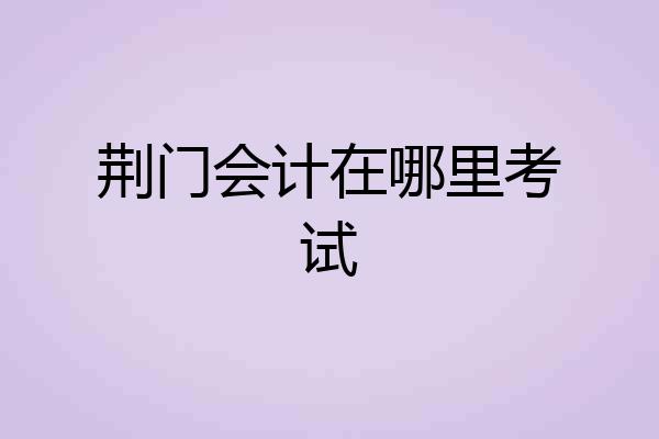 荆门会计在哪里考试