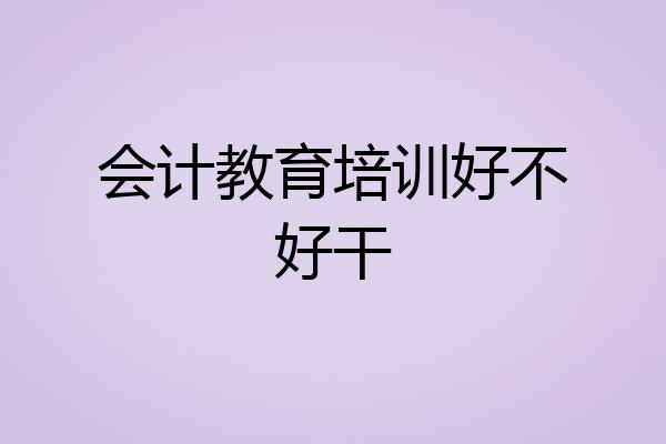 会计教育培训好不好干