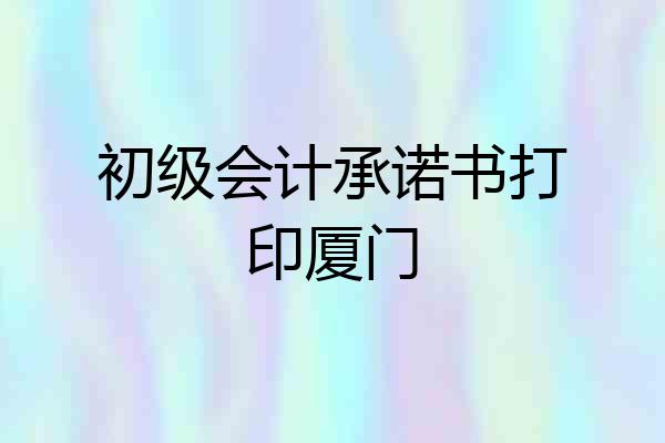 初级会计承诺书打印厦门