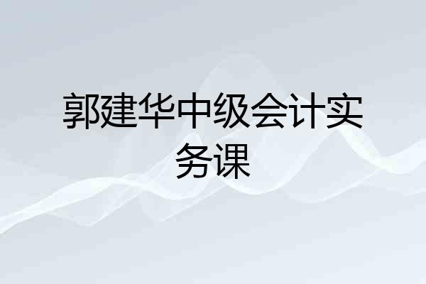 郭建华中级会计实务课