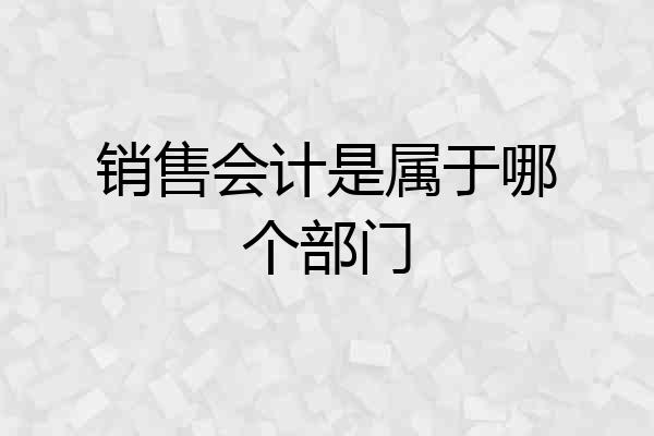 销售会计是属于哪个部门