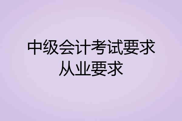 中级会计考试要求从业要求