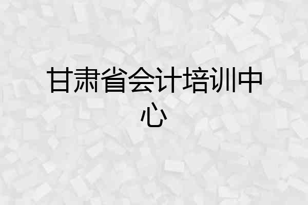 甘肃省会计培训中心