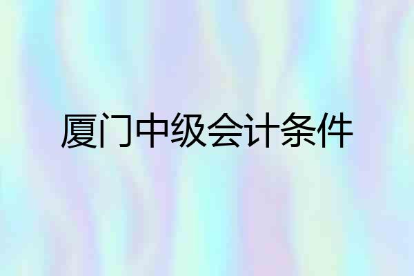 厦门中级会计条件