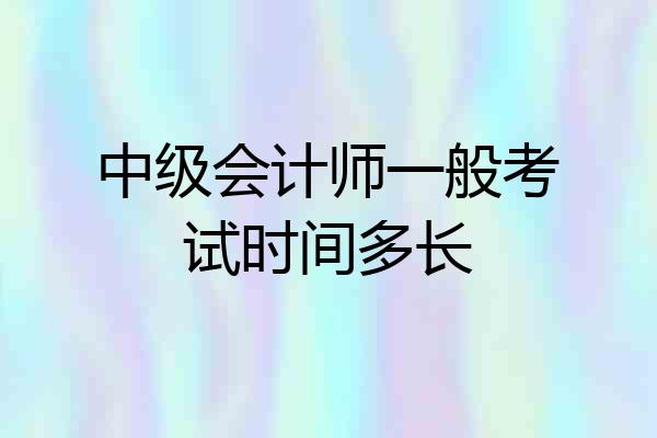 中级会计师一般考试时间多长