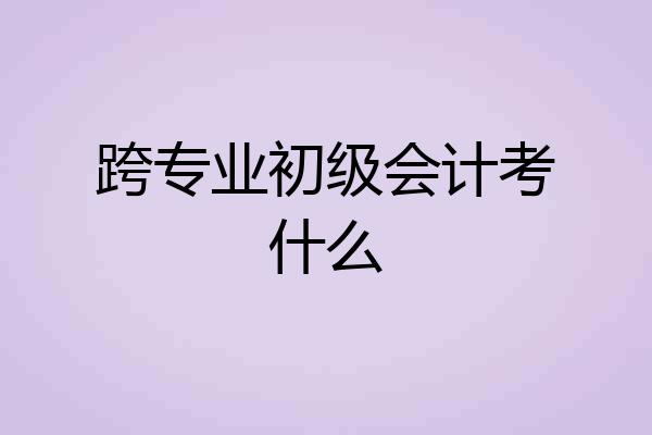 跨专业初级会计考什么