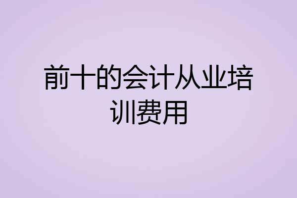 前十的会计从业培训费用