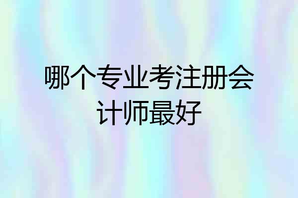 哪个专业考注册会计师最好