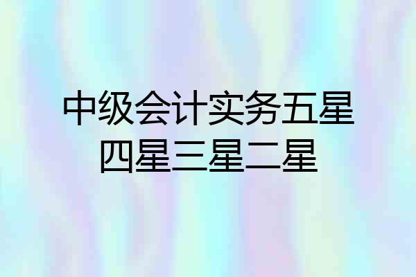 中级会计实务五星四星三星二星