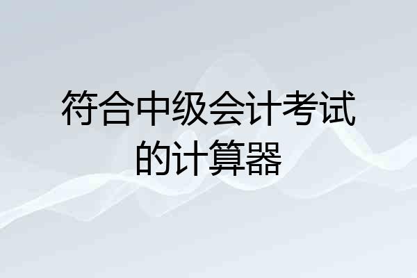 符合中级会计考试的计算器