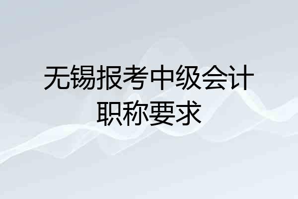 无锡报考中级会计职称要求