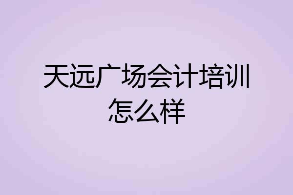 天远广场会计培训怎么样