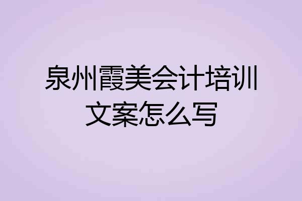 泉州霞美会计培训文案怎么写