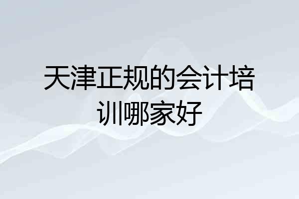天津正规的会计培训哪家好