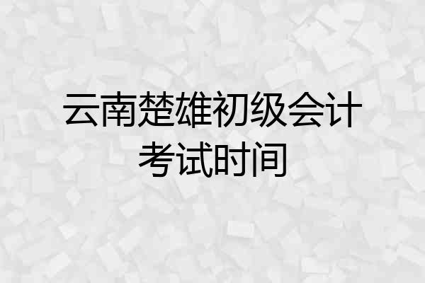 云南楚雄初级会计考试时间