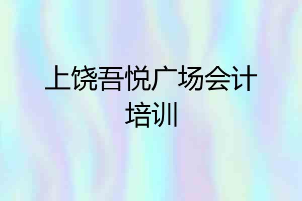 上饶吾悦广场会计培训