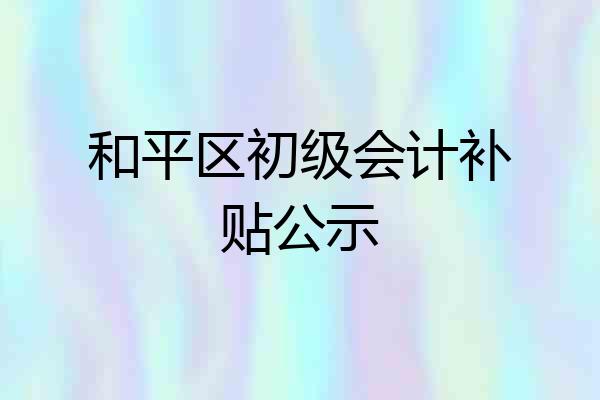 和平区初级会计补贴公示