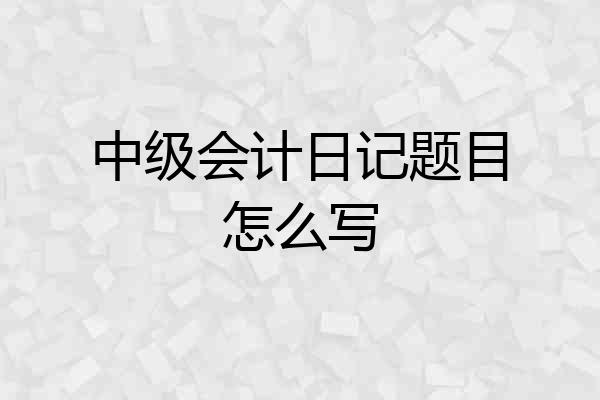 中级会计日记题目怎么写