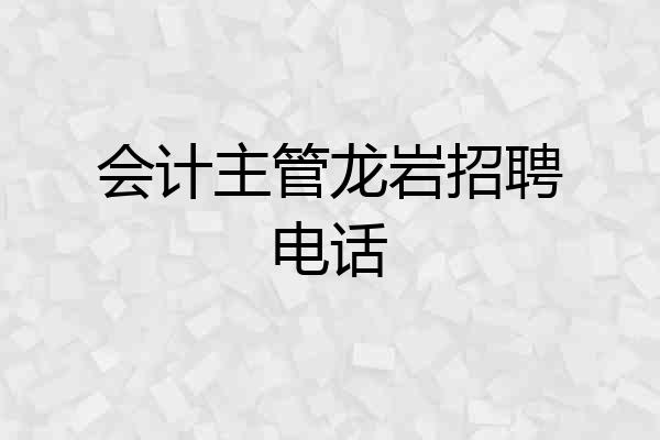 会计主管龙岩招聘电话
