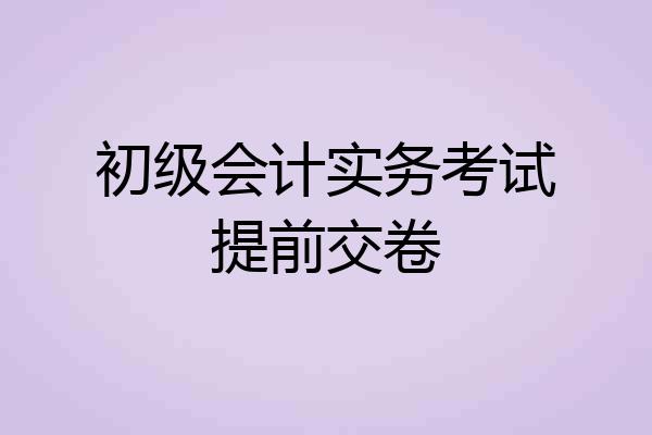 初级会计实务考试提前交卷
