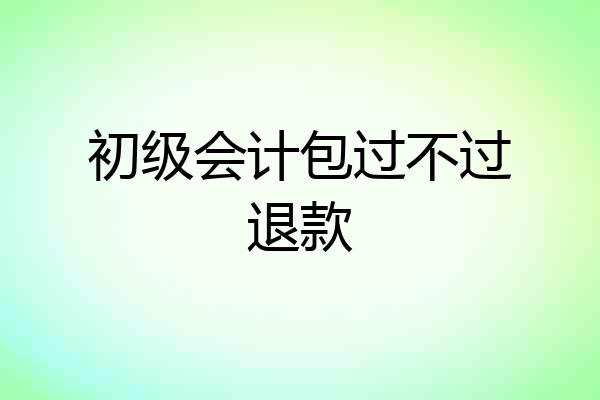 初级会计包过不过退款