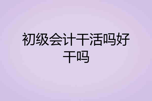初级会计干活吗好干吗