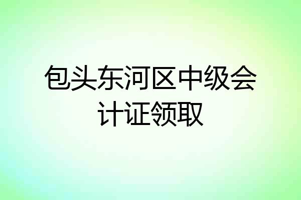 包头东河区中级会计证领取
