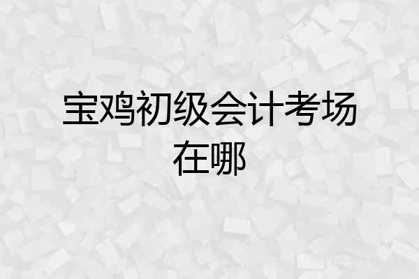 宝鸡初级会计考场在哪