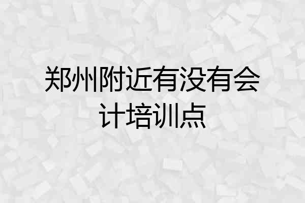 郑州附近有没有会计培训点